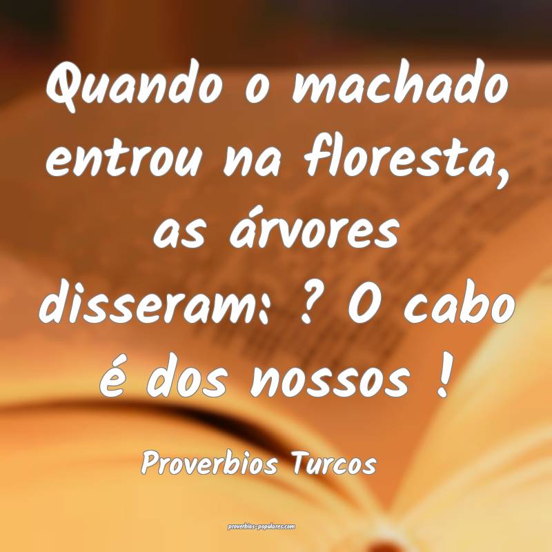 Proverbios Turcos - Quando o machado entrou na flo ...