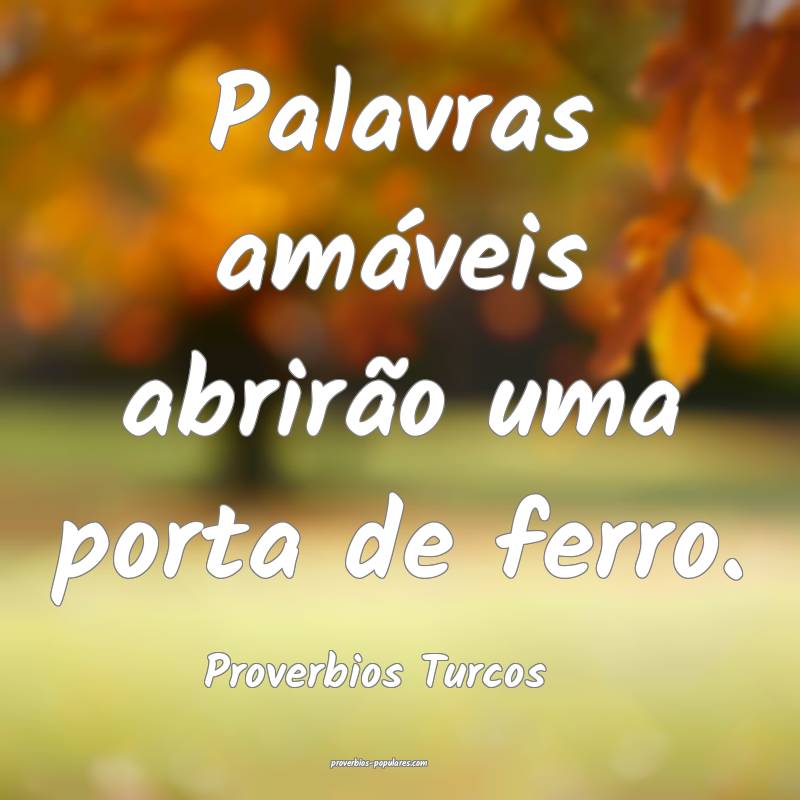 Palavras amáveis abrirão uma porta de ferro.
...