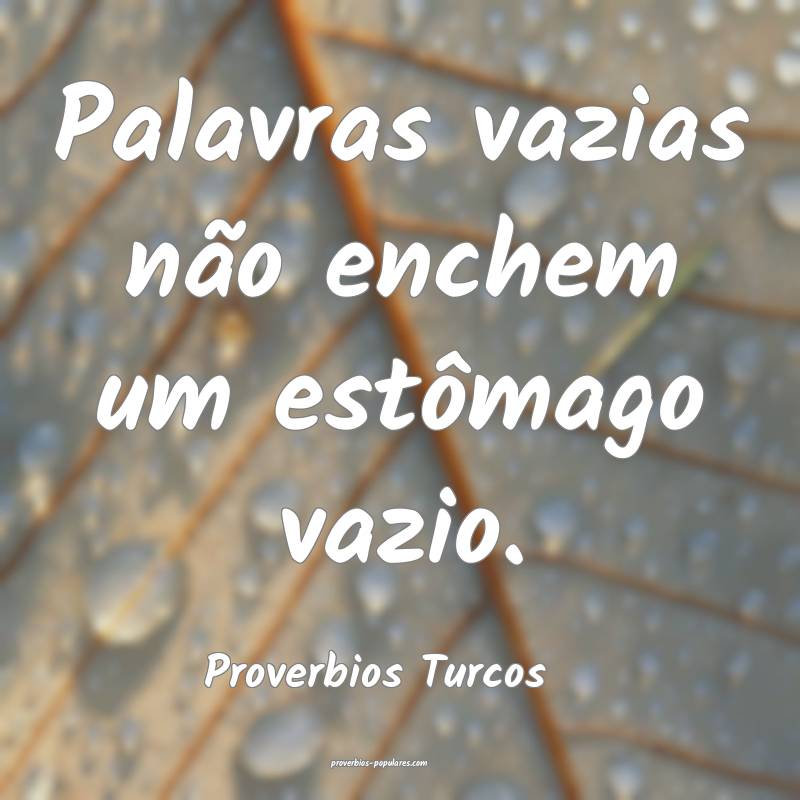 Palavras vazias não enchem um estômago vazio.
...