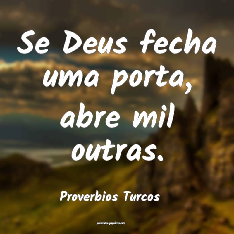 Se Deus fecha uma porta, abre mil outras.
...