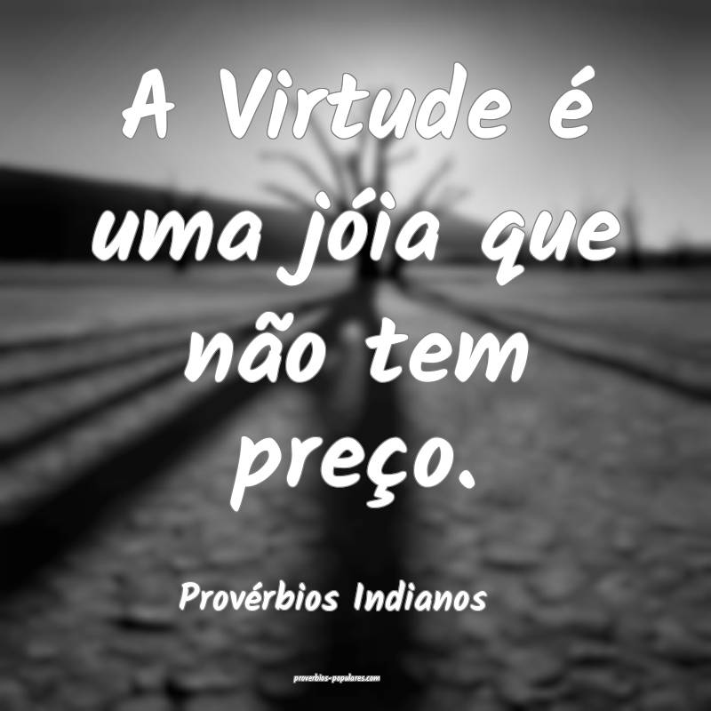 A Virtude é uma jóia que não tem preço.
...