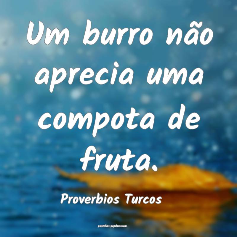Um burro não aprecia uma compota de fruta.
...