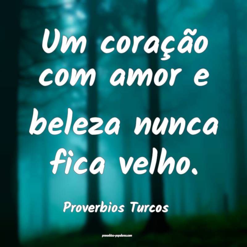 Um coração com amor e beleza nunca fica velho.
...