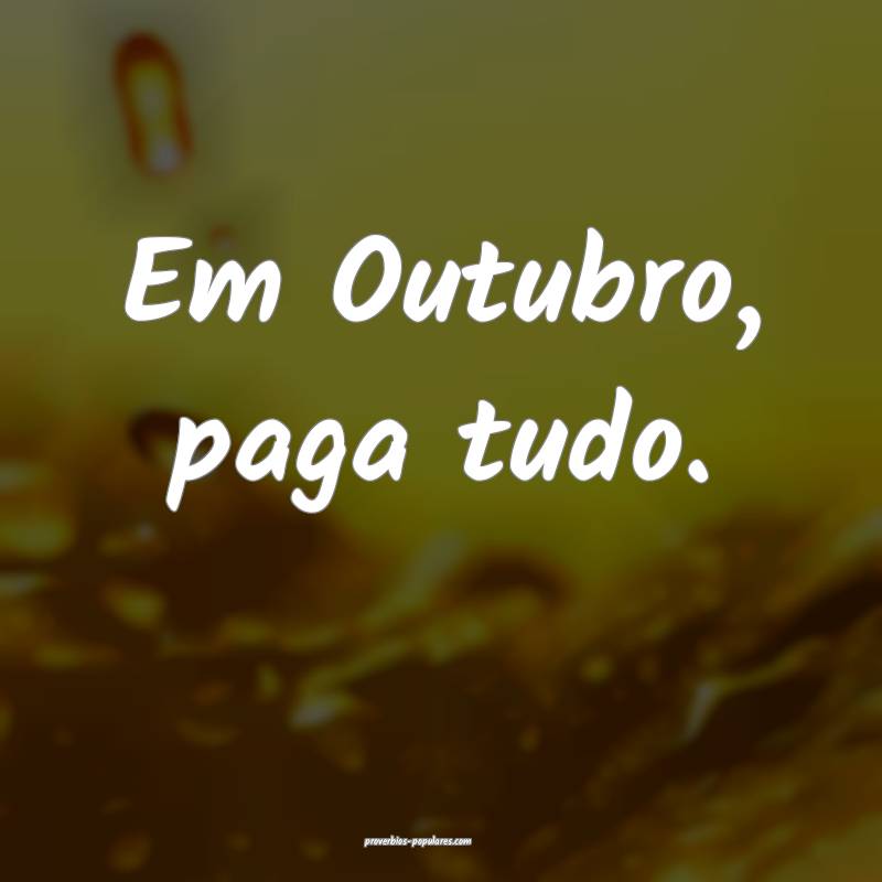 Em Outubro, paga tudo.
...
