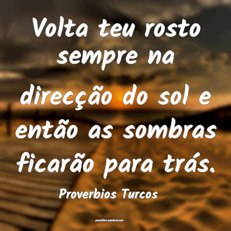 Proverbios Turcos - Volta teu rosto sempre na dire ...