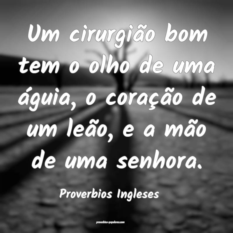 Um cirurgião bom tem o olho de uma águia, o coração de um leão, e...