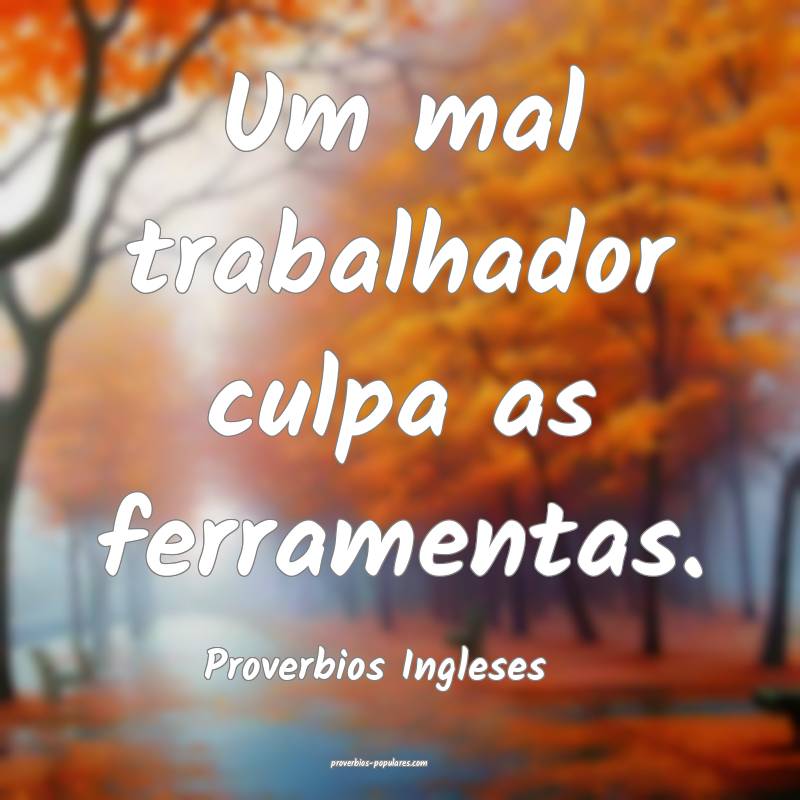 Um mal trabalhador culpa as ferramentas.
...