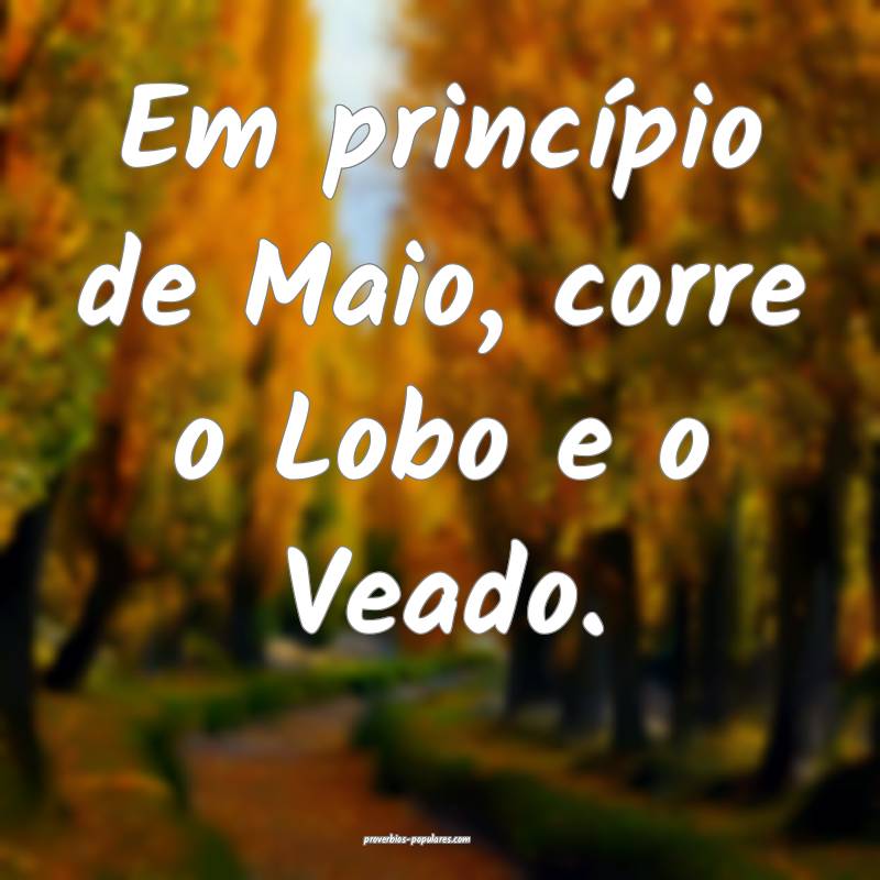 Em princípio de Maio, corre o Lobo e o Veado.
 ...