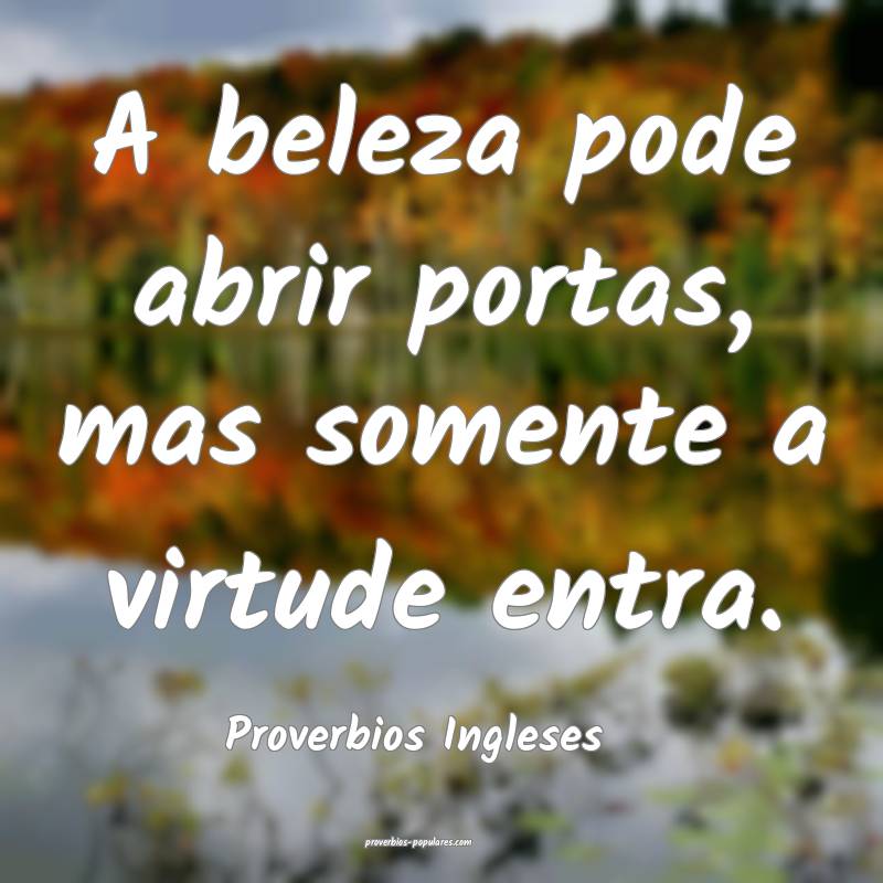 A beleza pode abrir portas, mas somente a virtude entra.
...
