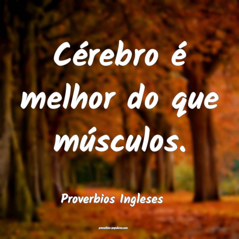 Cérebro é melhor do que músculos.
...