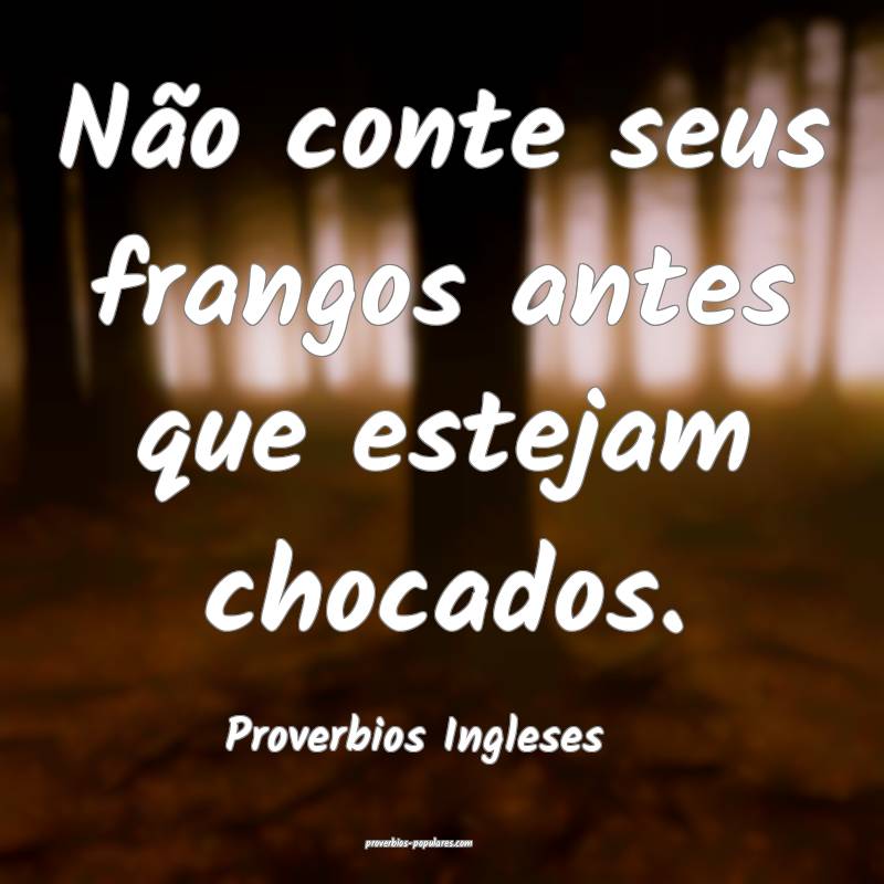 Não conte seus frangos antes que estejam chocados.
...