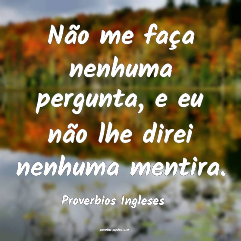 Proverbios Ingleses - Não me faça nenhuma pergun ...