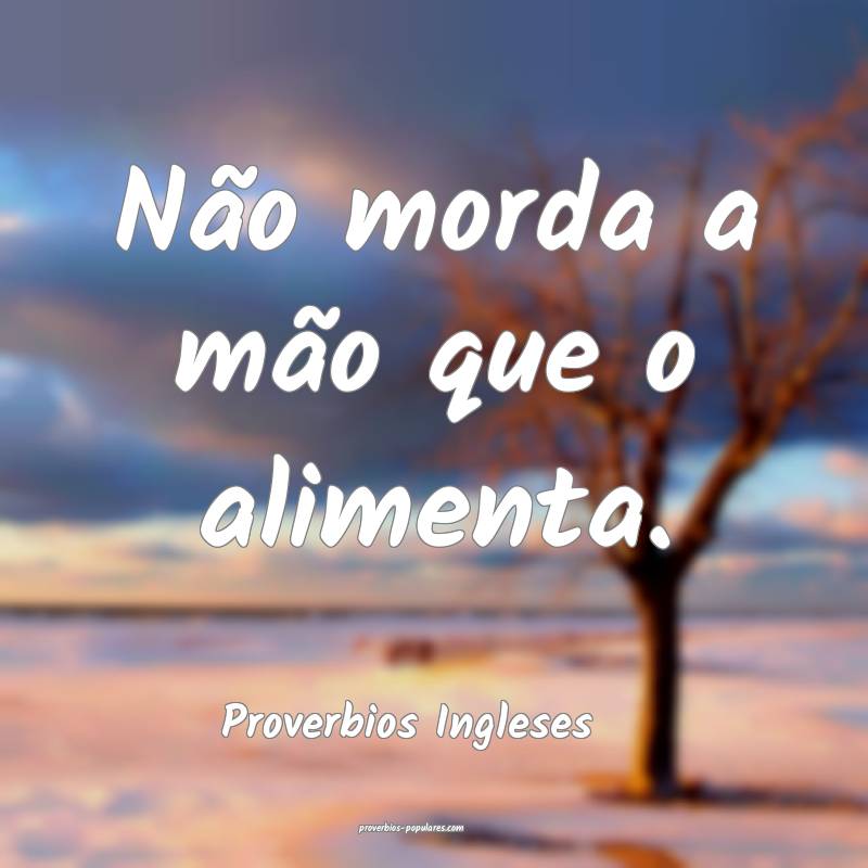Proverbios Ingleses - Não morda a mão que o alim ...