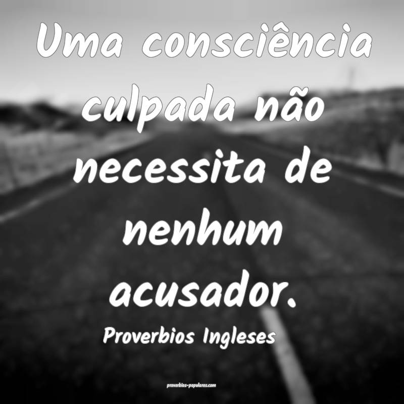 Uma consciência culpada não necessita de nenhum acusador.
...