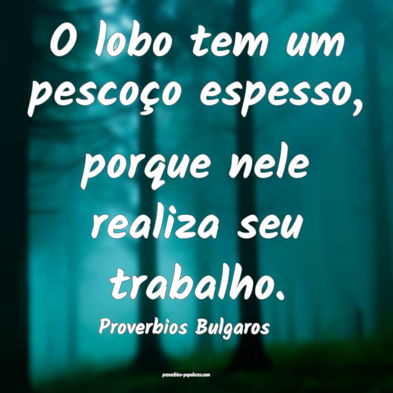 O lobo tem um pescoço espesso, porque nele realiza seu trabalho.
...