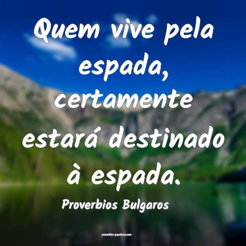Quem vive pela espada, certamente estará destinado à espada.
...