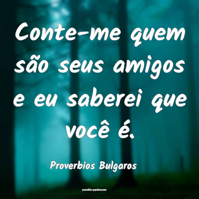 Conte-me quem são seus amigos e eu saberei que você é.
...