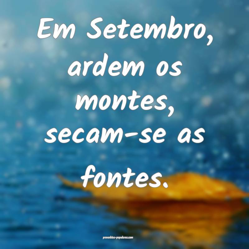 Em Setembro, ardem os montes, secam-se as fontes.
...