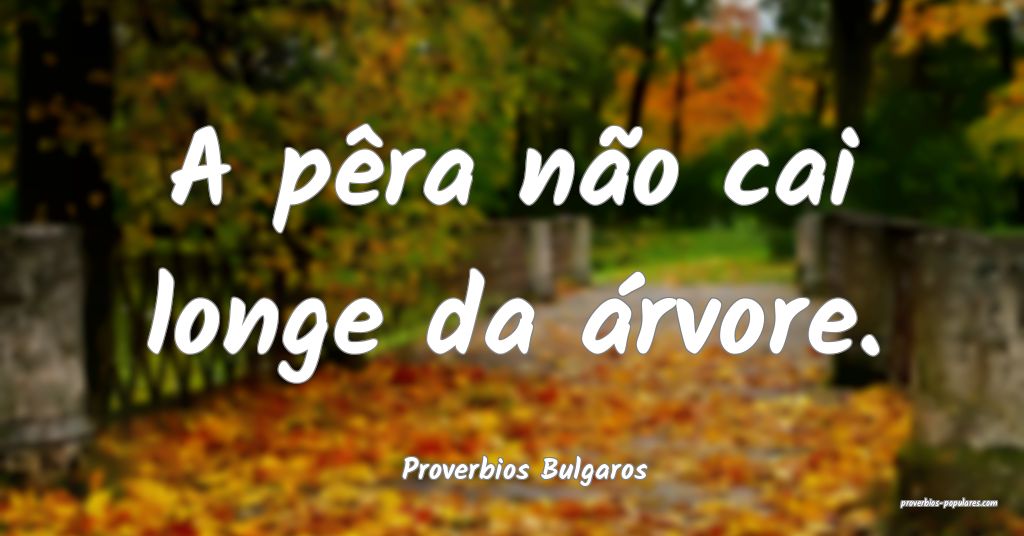 Proverbios Bulgaros - A pêra não cai longe da á ...