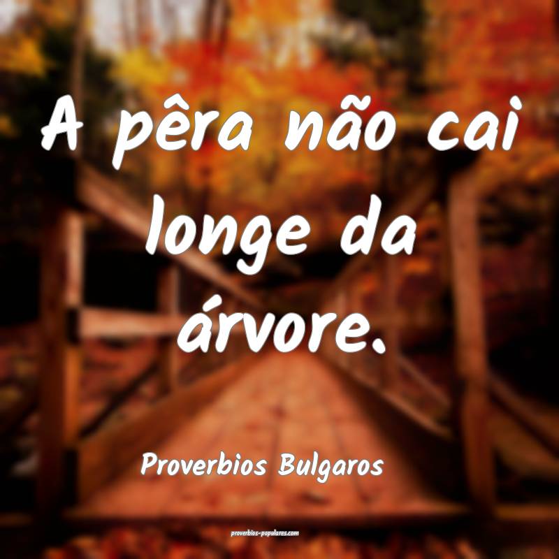 A pêra não cai longe da árvore.
...