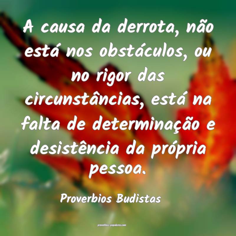 A causa da derrota, não está nos obstáculos, ou no rigor das circun...