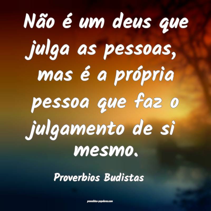 Proverbios Budistas - Não é um deus que julga as ...