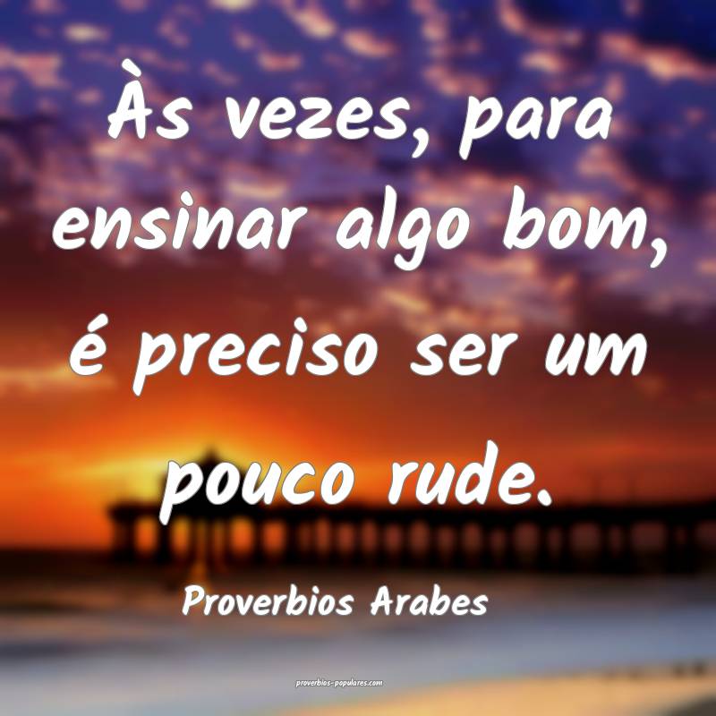 Proverbios Arabes - Às vezes, para ensinar algo b ...