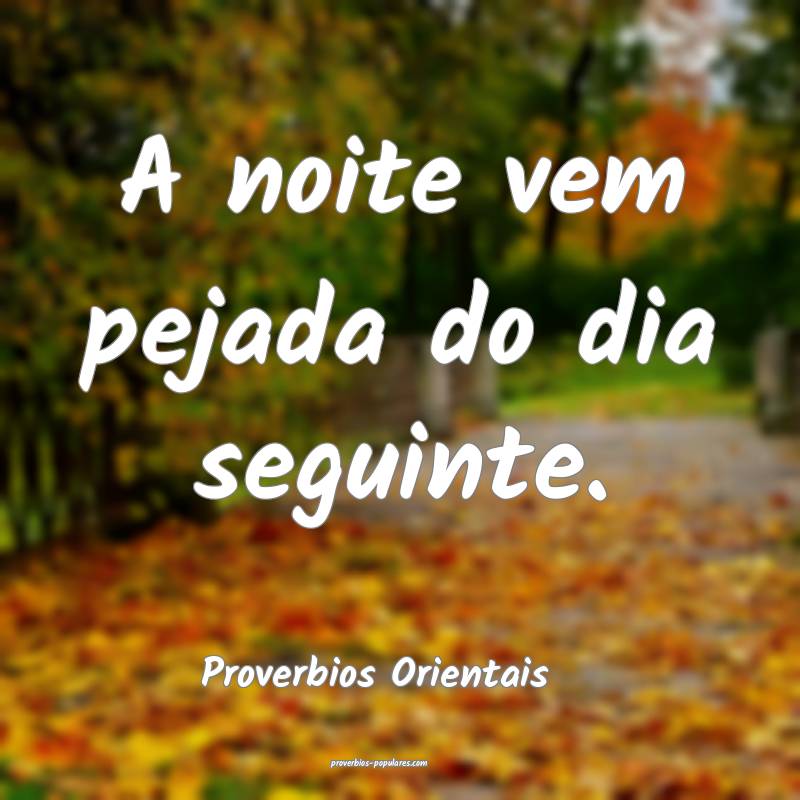 Proverbios Orientais - A noite vem pejada do dia s ...