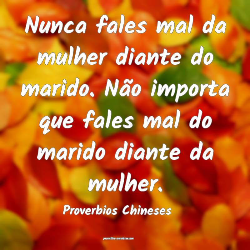 Nunca fales mal da mulher diante do marido. Não importa que fales mal...