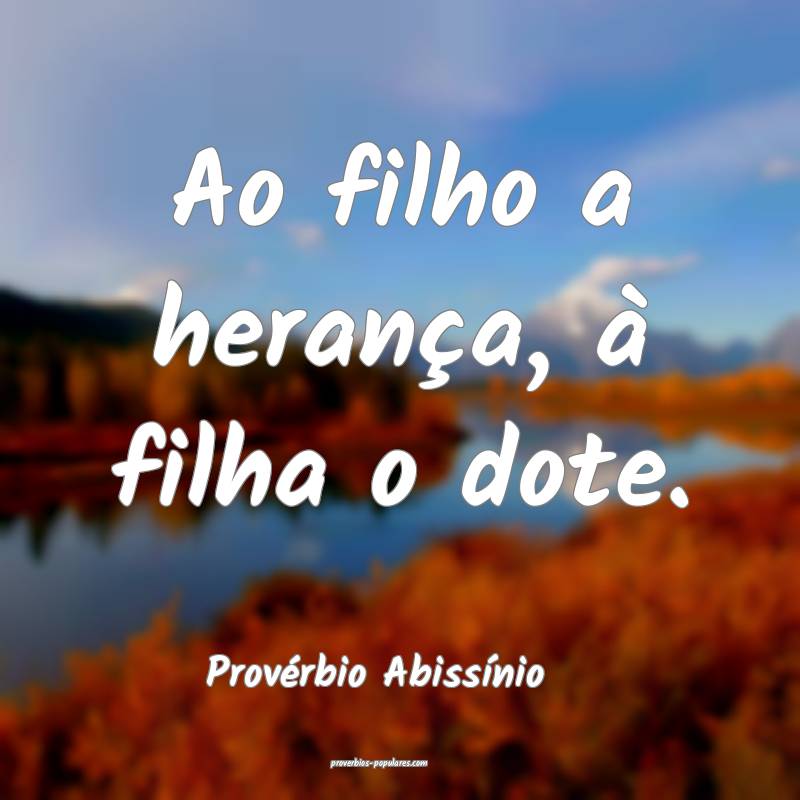 Ao filho a herança, à filha o dote.
...