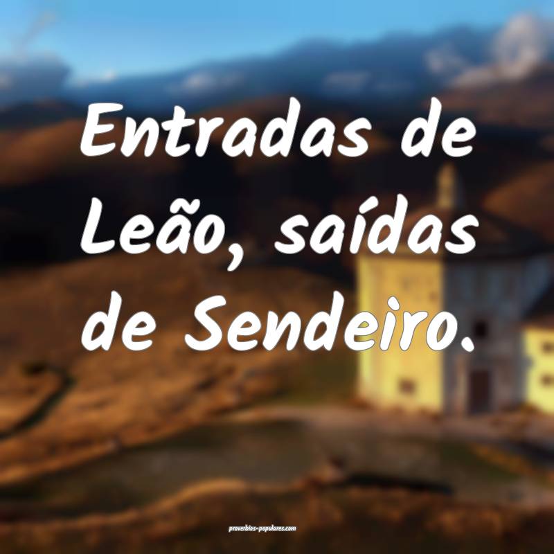 Entradas de Leão, saídas de Sendeiro.
...