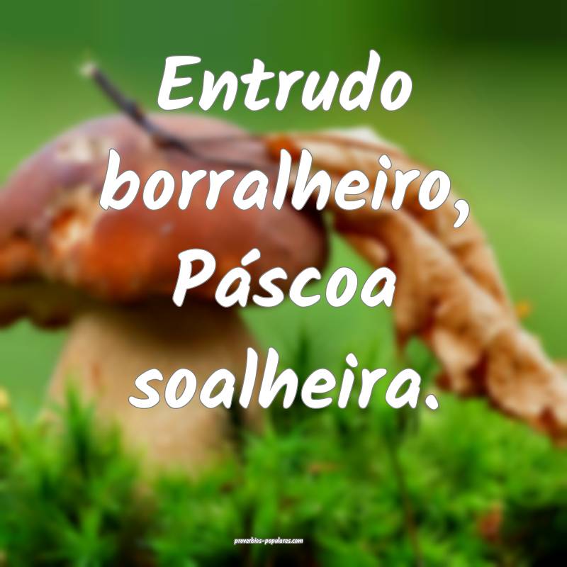 Entrudo borralheiro, Páscoa soalheira.
 ...