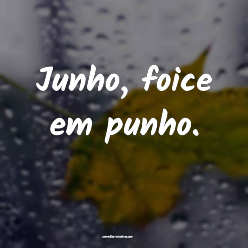 Junho, foice em punho.
...