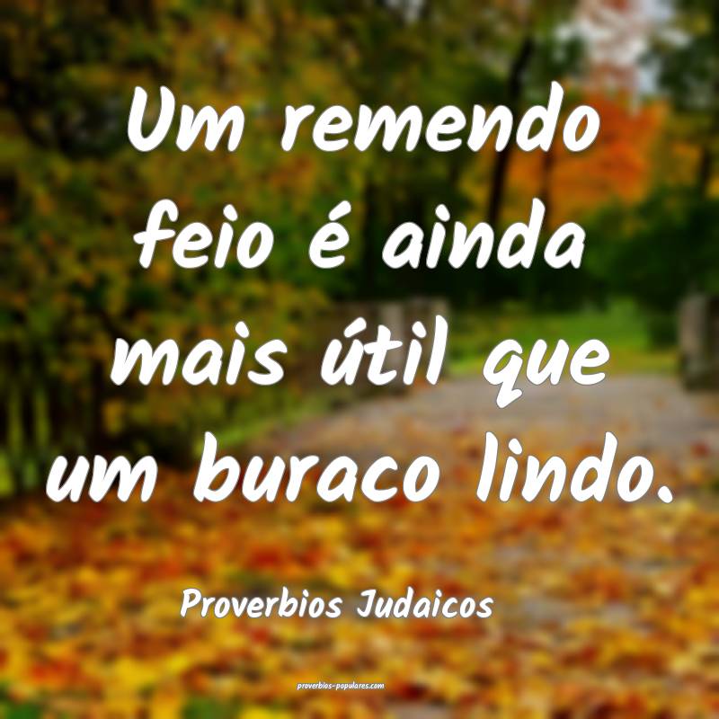 Um remendo feio é ainda mais útil que um buraco lindo.
...