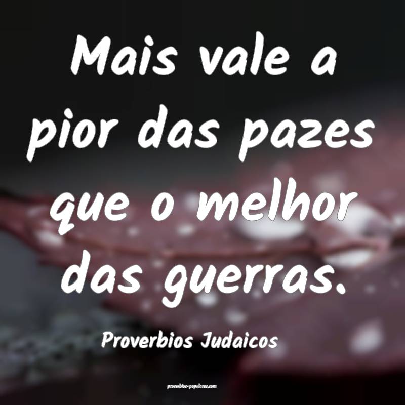 Mais vale a pior das pazes que o melhor das guerras.
...