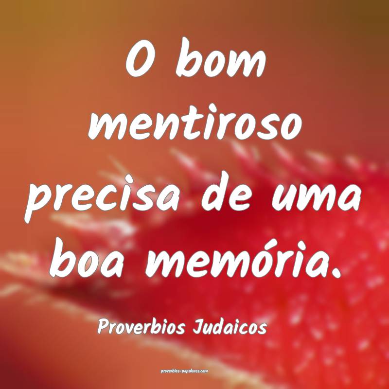 O bom mentiroso precisa de uma boa memória.
...