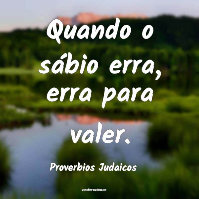 Quando o sábio erra, erra para valer.
...