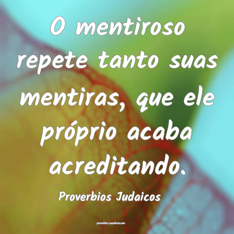 O mentiroso repete tanto suas mentiras, que ele próprio acaba acredit...