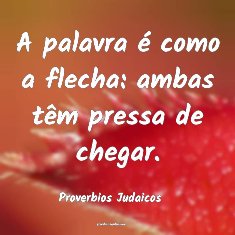 Proverbios Judaicos - A palavra é como a flecha:  ...