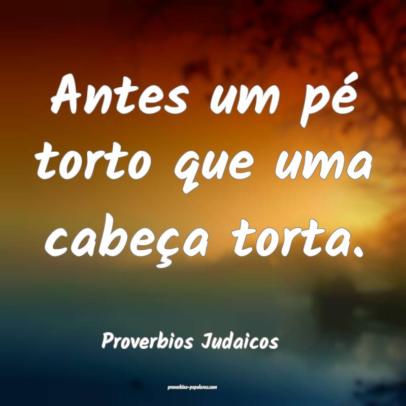 Proverbios Judaicos - Antes um pé torto que uma c ...