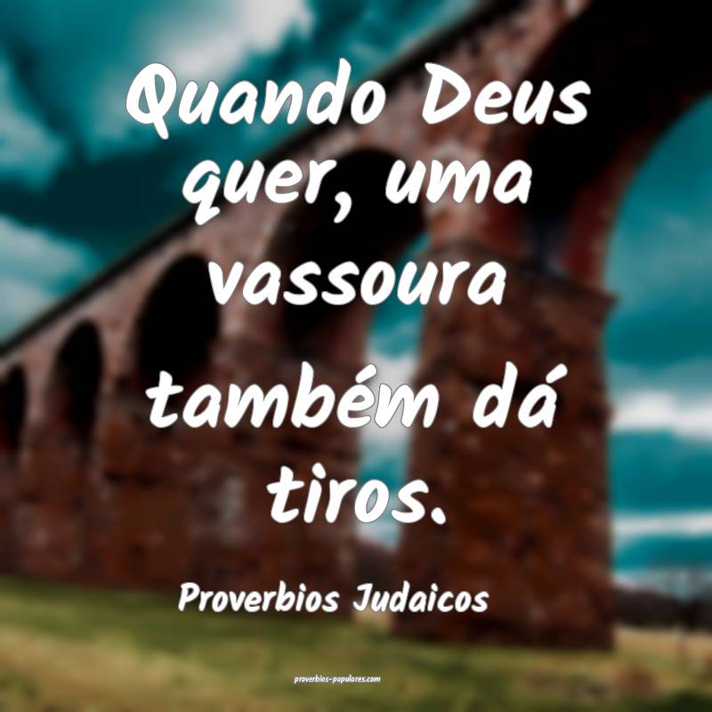 Proverbios Judaicos - Quando Deus quer, uma vassou ...