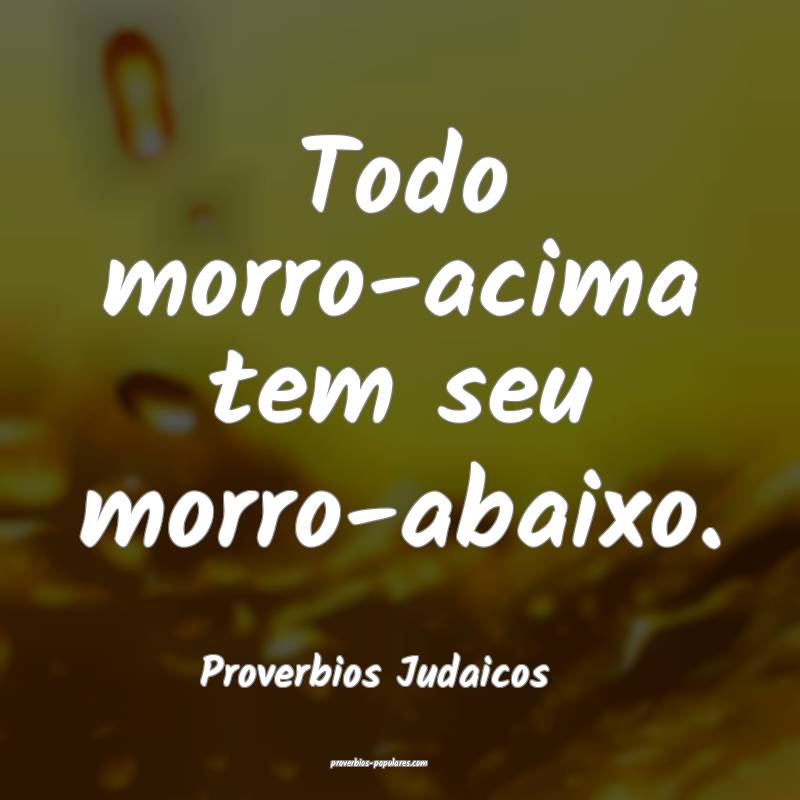 Todo morro-acima tem seu morro-abaixo.
...