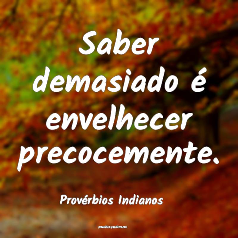 Provérbios Indianos - Saber demasiado é envelhec ...