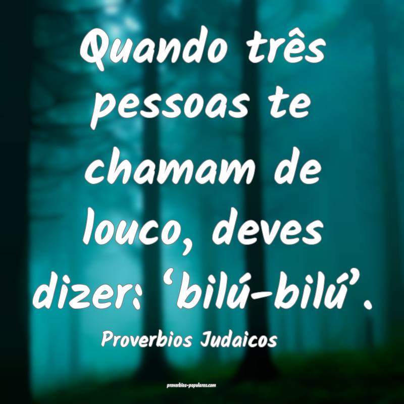 Quando três pessoas te chamam de louco, deves dizer: ‘bilú-bilú...