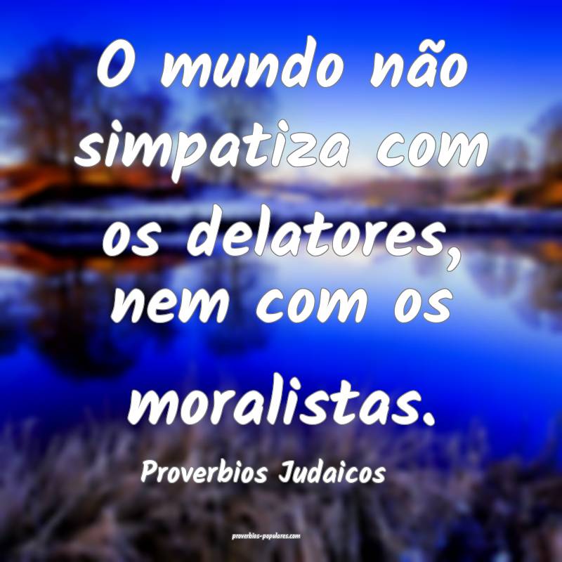 O mundo não simpatiza com os delatores, nem com os moralistas.
...