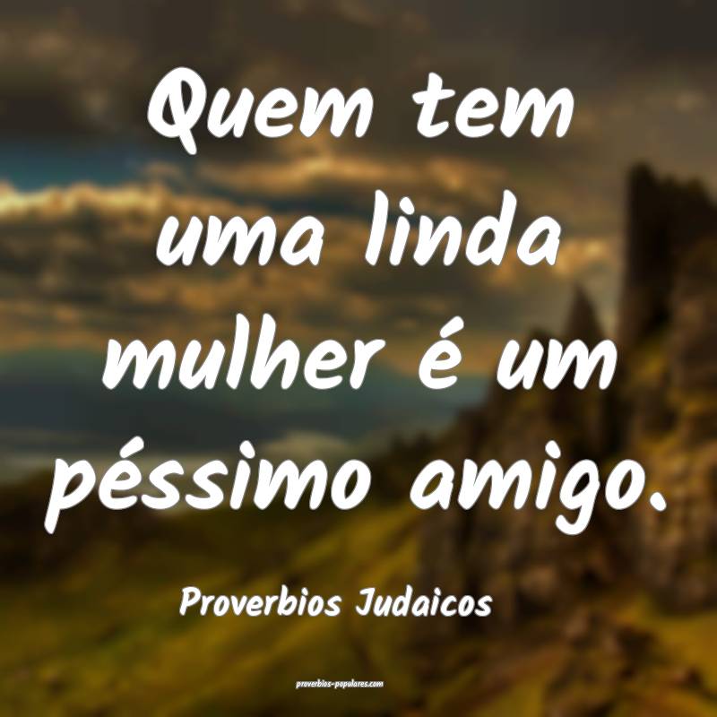 Quem tem uma linda mulher é um péssimo amigo.
...
