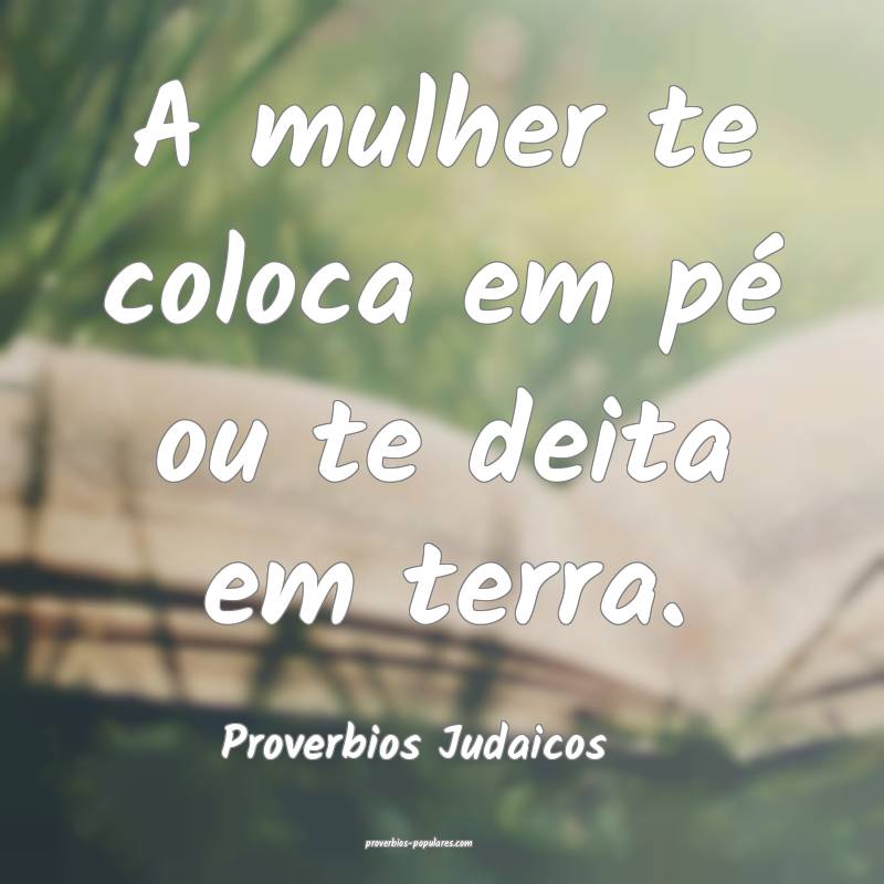 A mulher te coloca em pé ou te deita em terra.
...