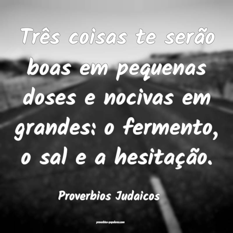 Proverbios Judaicos - Três coisas te serão boas  ...