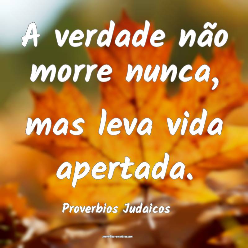 A verdade não morre nunca, mas leva vida apertada.
...