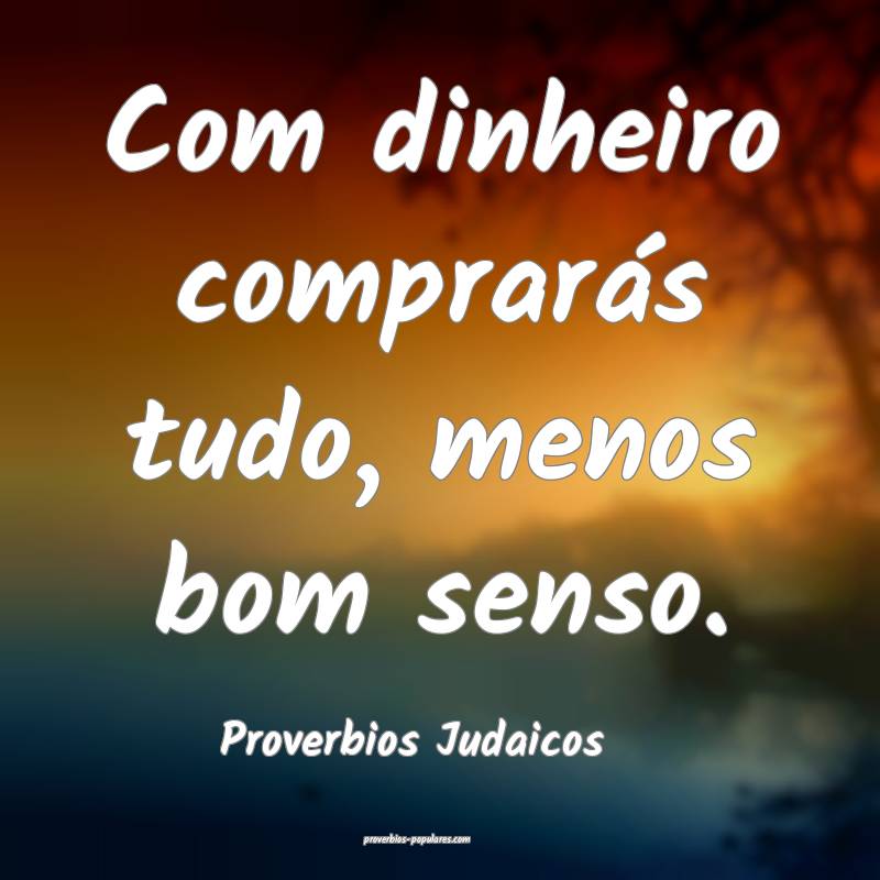 Com dinheiro comprarás tudo, menos bom senso.
...